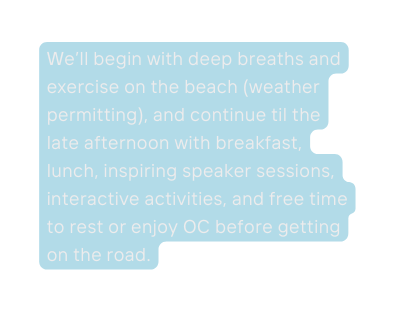 We ll begin with deep breaths and exercise on the beach weather permitting and continue til the late afternoon with breakfast lunch inspiring speaker sessions interactive activities and free time to rest or enjoy OC before getting on the road