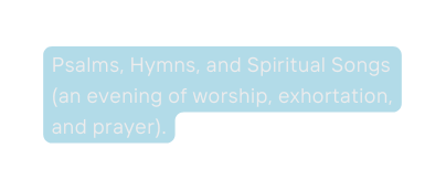 Psalms Hymns and Spiritual Songs an evening of worship exhortation and prayer